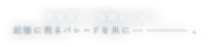 夢世界から感謝を込めて。記憶に残るパレードを共に...ー